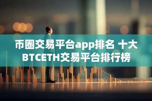 币圈交易平台app排名 十大BTCETH交易平台排行榜