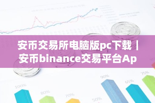 安币交易所电脑版pc下载｜安币binance交易平台App下载教程