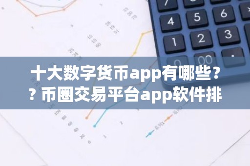 十大数字货币app有哪些？? 币圈交易平台app软件排名2026