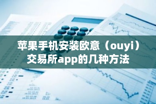 苹果手机安装欧意（ouyi）交易所app的几种方法