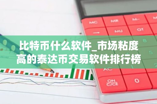 比特币什么软件_市场粘度高的泰达币交易软件排行榜