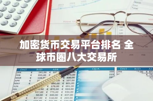 加密货币交易平台排名 全球币圈八大交易所