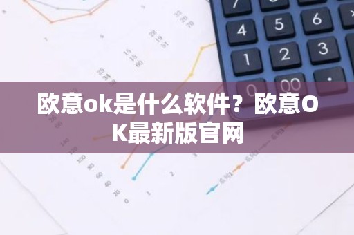 欧意ok是什么软件？欧意OK最新版官网