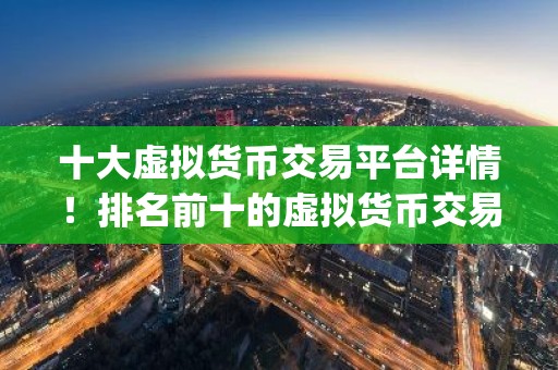 十大虚拟货币交易平台详情！排名前十的虚拟货币交易app分享！