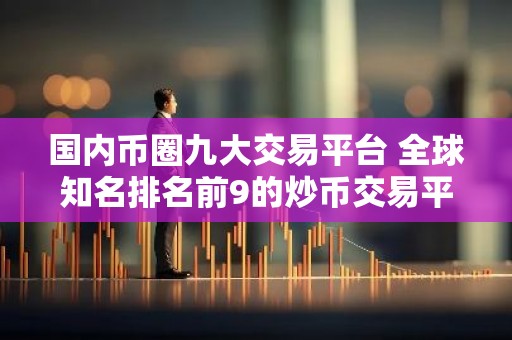 国内币圈九大交易平台 全球知名排名前9的炒币交易平台