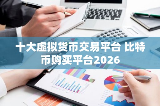 十大虚拟货币交易平台 比特币购买平台2026