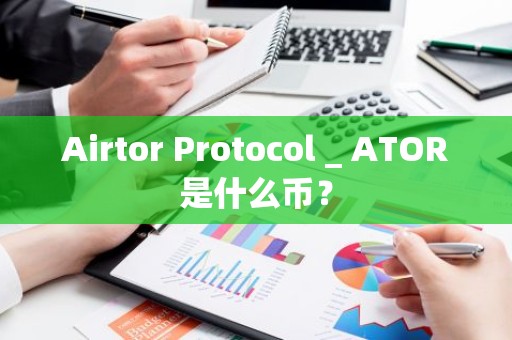 Airtor Protocol _ ATOR是什么币？