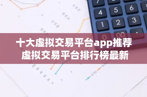 十大虚拟交易平台app推荐 虚拟交易平台排行榜最新
