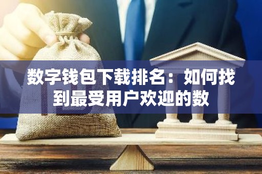 数字钱包下载排名：如何找到最受用户欢迎的数