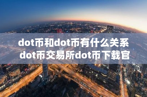 dot币和dot币有什么关系 dot币交易所dot币下载官方app下载6.20