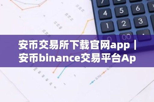 安币交易所下载官网app｜安币binance交易平台App下载教程