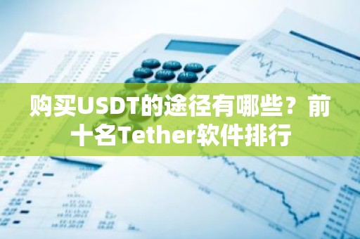 购买USDT的途径有哪些？前十名Tether软件排行