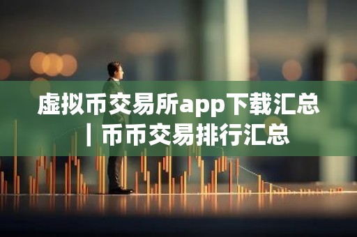 虚拟币交易所app下载汇总｜币币交易排行汇总