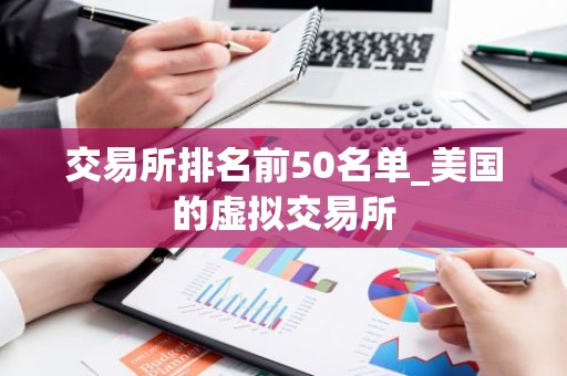 交易所排名前50名单_美国的虚拟交易所