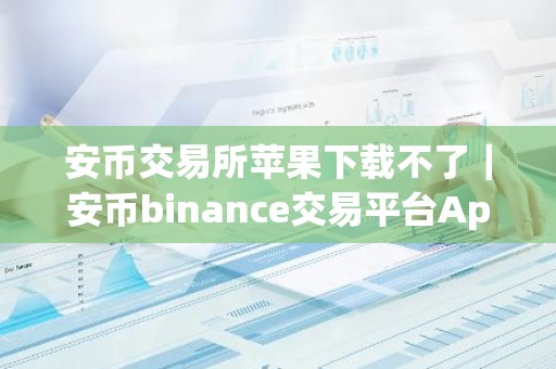 安币交易所苹果下载不了｜安币binance交易平台App下载教程