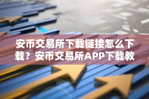安币交易所下载链接怎么下载？安币交易所APP下载教程