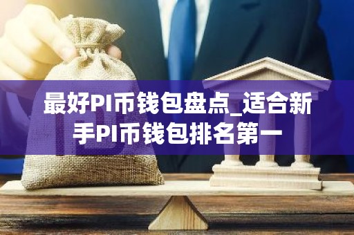 最好PI币钱包盘点_适合新手PI币钱包排名第一