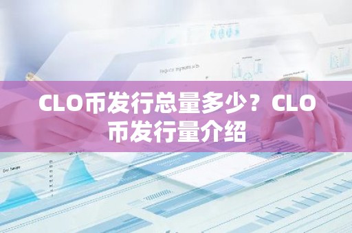 CLO币发行总量多少？CLO币发行量介绍