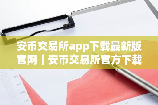 安币交易所app下载最新版官网｜安币交易所官方下载最新版