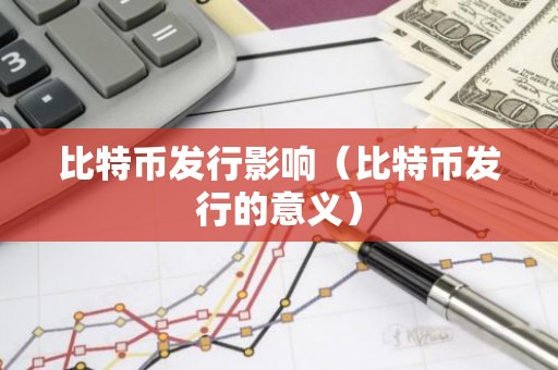 比特币发行影响（比特币发行的意义）