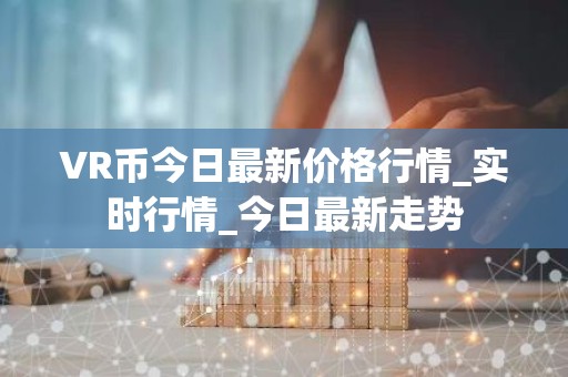 VR币今日最新价格行情_实时行情_今日最新走势