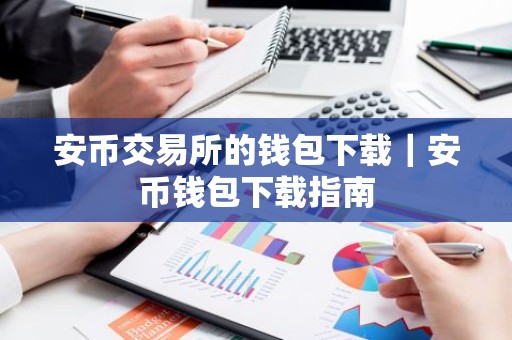 安币交易所的钱包下载｜安币钱包下载指南