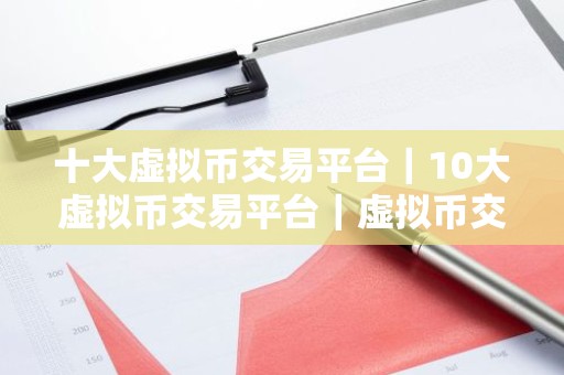 十大虚拟币交易平台｜10大虚拟币交易平台｜虚拟币交易平台排行