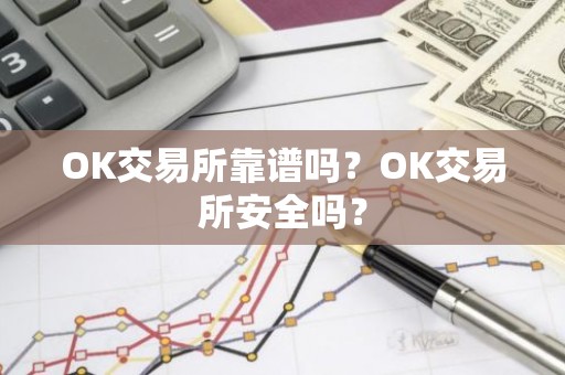 OK交易所靠谱吗？OK交易所安全吗？