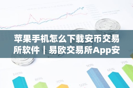 苹果手机怎么下载安币交易所软件｜易欧交易所App安装指南