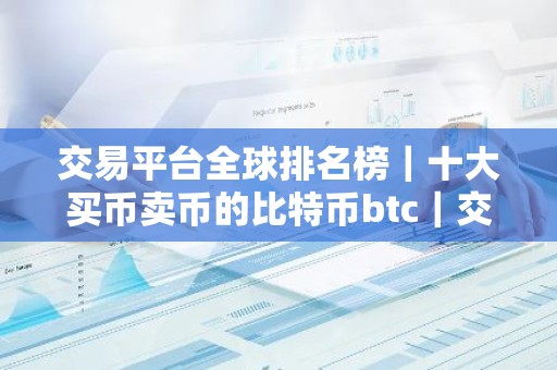 交易平台全球排名榜｜十大买币卖币的比特币btc｜交易平台