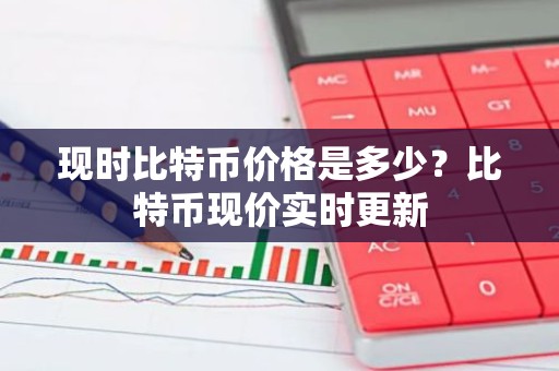 现时比特币价格是多少？比特币现价实时更新