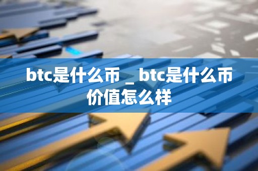btc是什么币 _ btc是什么币价值怎么样