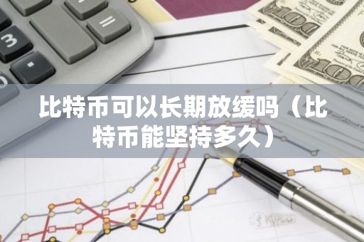 比特币可以长期放缓吗（比特币能坚持多久）