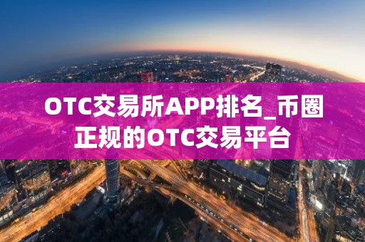 OTC交易所APP排名_币圈正规的OTC交易平台