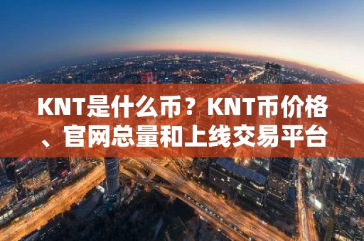 KNT是什么币？KNT币价格、官网总量和上线交易平台介绍