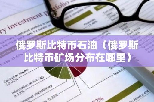 俄罗斯比特币石油（俄罗斯比特币矿场分布在哪里）