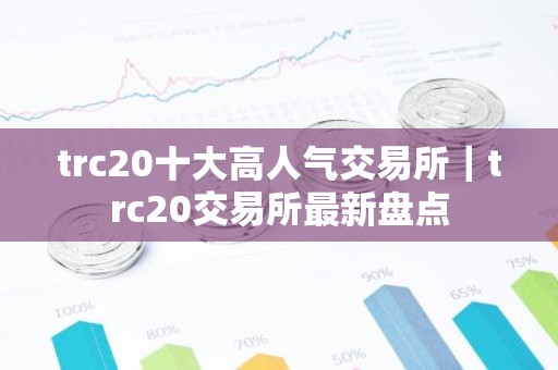 trc20十大高人气交易所｜trc20交易所最新盘点