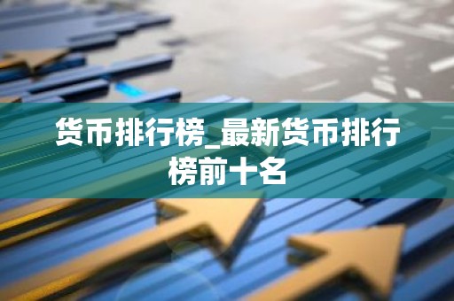 货币排行榜_最新货币排行榜前十名
