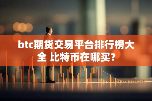 btc期货交易平台排行榜大全 比特币在哪买？