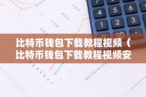 比特币钱包下载教程视频（比特币钱包下载教程视频安全吗）