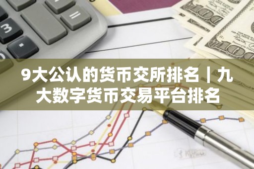9大公认的货币交所排名｜九大数字货币交易平台排名