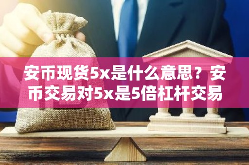 安币现货5x是什么意思？安币交易对5x是5倍杠杆交易的意思吗？