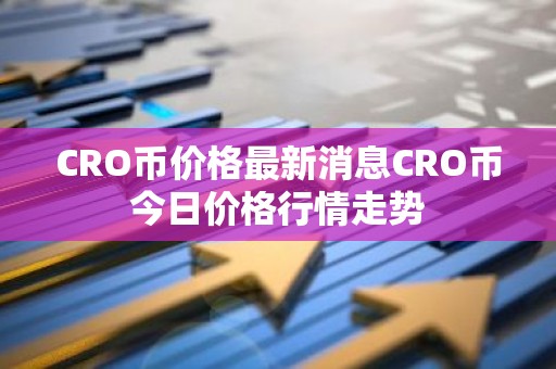 CRO币价格最新消息CRO币今日价格行情走势