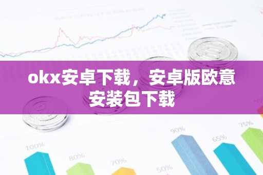 okx安卓下载，安卓版欧意安装包下载