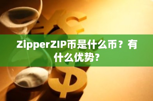 ZipperZIP币是什么币？有什么优势？