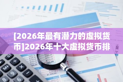 [2026年最有潜力的虚拟货币]2026年十大虚拟货币排名一览