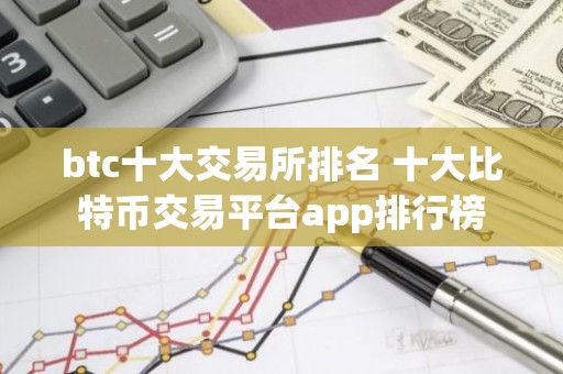 btc十大交易所排名 十大比特币交易平台app排行榜