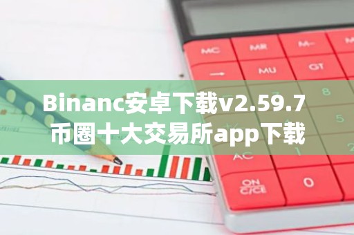 Binanc安卓下载v2.59.7 币圈十大交易所app下载