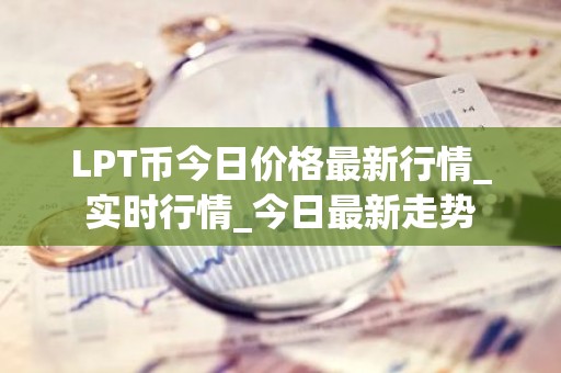 LPT币今日价格最新行情_实时行情_今日最新走势