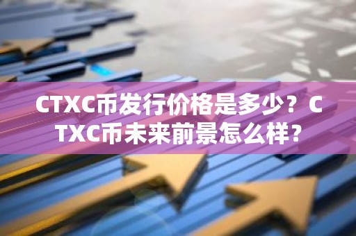 CTXC币发行价格是多少？CTXC币未来前景怎么样？